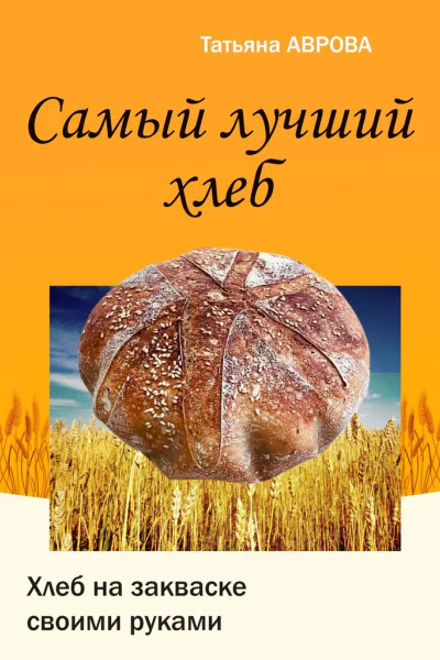 Самый лучший хлеб Хлеб на закваске своими руками