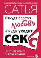 Сатья Дас Откуда берётся любовь и куда уходит секс Честная книга о том самом