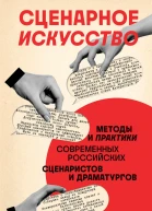 Сценарное искусство  методы и практики современных российских сценаристов и драматургов