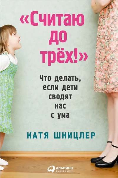 Считаю до трех Что делать если дети сводят нас с ума  Катя Шницлер