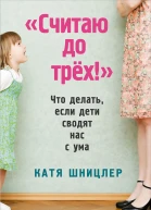 Считаю до трех Что делать если дети сводят нас с ума