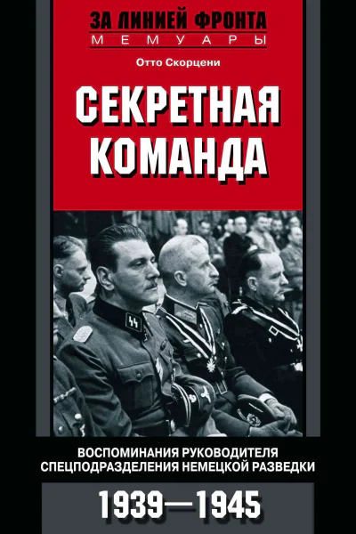 Секретная команда Воспоминания руководителя спецподразделения немецкой разведки 19391945  Скорцени О Пер с нем СЮ Чупрова