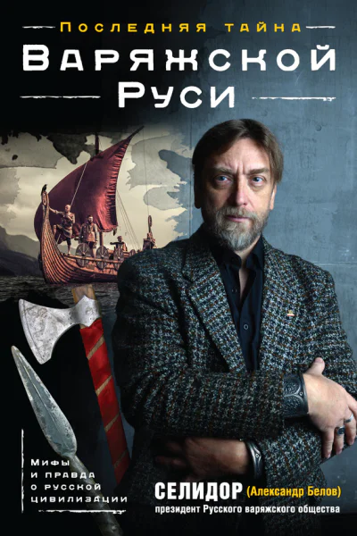 Селидор Александр Белов Последняя тайна Варяжской Руси Мифы и правда о русской цивилизации