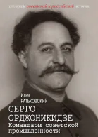 Серго Орджоникидзе Командарм советской промышленности