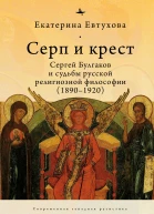 Серп и крест Сергей Булгаков и судьбы русской религиозной философии 18901920  Екатерина Евтухова  пер с англ И Буровой