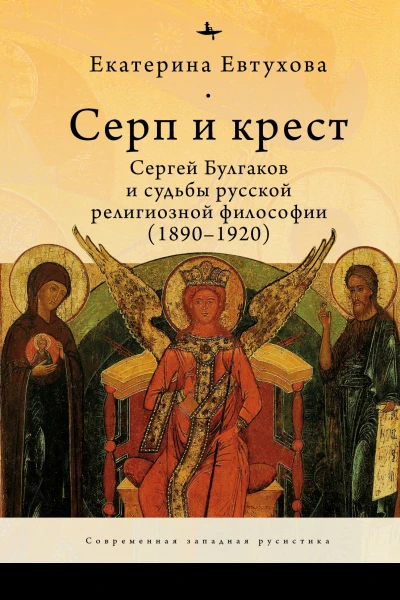 Серп и крест Сергей Булгаков и судьбы русской религиозной философии 18901920  Екатерина Евтухова  пер с англ И Буровой