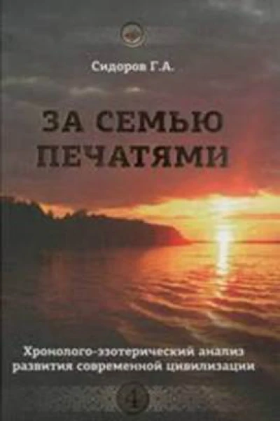 Сидоров ГА За семью печатями Четвёртая книга эпопеи Хронологоэзотерический анализ развития современной цивилизации