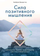 Сила позитивного мышления Используй энергию подсознания для счастливой жизни