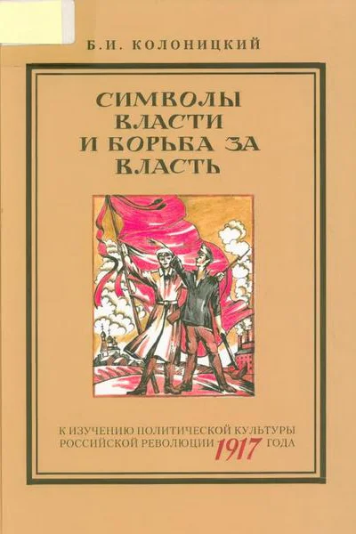 Символы власти и борьба за власть к изучению политической культуры российской революции 1917 года