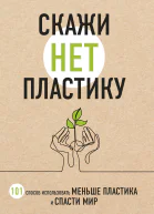Скажи НЕТ пластику 101 способ использовать меньше пластика и спасти мир