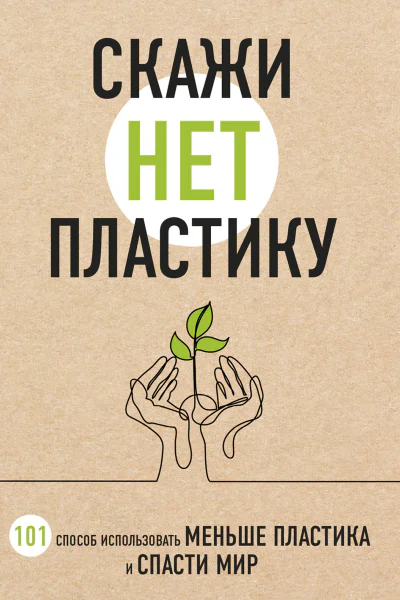 Скажи НЕТ пластику 101 способ использовать меньше пластика и спасти мир