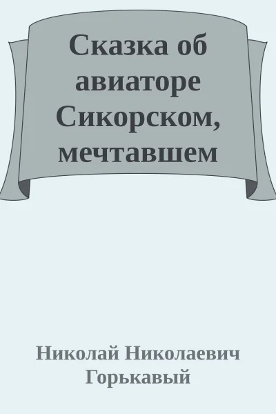 Сказка об авиаторе Сикорском мечтавшем летать медленно