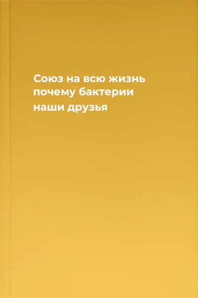 Союз на всю жизнь почему бактерии наши друзья
