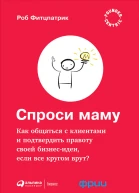 Спроси маму Как общаться с клиентами и подтвердить правоту своей бизнесидеи если все кругом врут