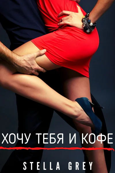 Стелла Грей Хочу тебя И кофе
