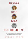 Стоун Мэрлин Когда Бог был женщиной  как древнейшая религия Богини сменилась патриархальной верой в боговмужчин