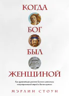 Стоун Мэрлин Когда Бог был женщиной  как древнейшая религия Богини сменилась патриархальной верой в боговмужчин
