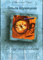 Шумяцкая Ольга Я иду тебя искать роман Рассказы