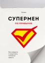 Супермен по привычке Как внедрять и закреплять полезные навыки