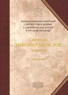Святитель ГРИГОРИЙ БОГОСЛОВ Архиепископ Константинопольский Творения в двух томах Том первый СЛОВА