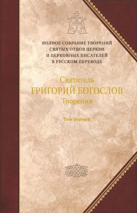 Святитель ГРИГОРИЙ БОГОСЛОВ Архиепископ Константинопольский Творения в двух томах Том первый СЛОВА