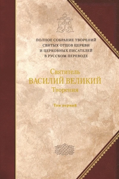 Святитель ВАСИЛИЙ ВЕЛИКИЙ Архиепископ Кесарии Каппадокийской Творения в двух томах Том первый ДОГМАТИКОПОЛЕМИЧЕСКИЕ ТВОРЕНИЯ ЭКЗЕГЕТИЧЕСКИЕ СОЧИНЕНИЯ БЕСЕДЫ