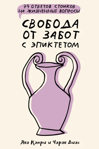 Свобода от забот с Эпиктетом 79 ответов стоиков на жизненные вопросы  Капри Я Диас Ч