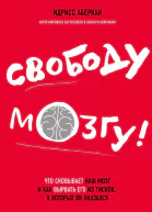 Свободу мозгу Что сковывает наш мозг и как вырвать его из тисков в которых он оказался