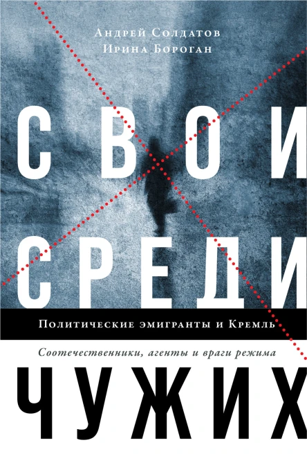 Свои среди чужих Политические эмигранты и Кремль Соотечественники агенты и враги режима  Андрей Солдатов Ирина Бороган