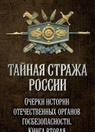 Тайная стража России Очерки истории отечественных органов госбезопасности Книга 2