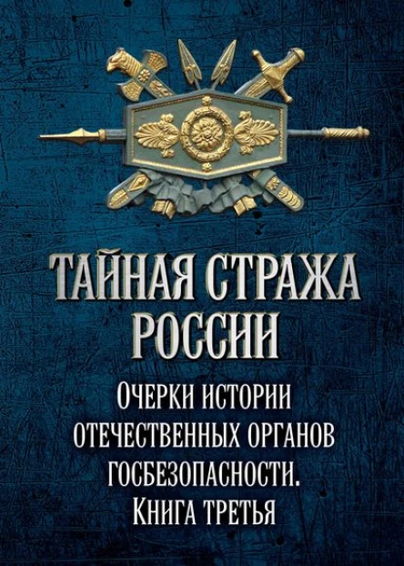 Тайная стража России Очерки истории отечественных органов госбезопасности Книга 3