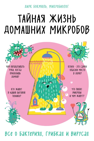 Тайная жизнь домашних микробов все о бактериях грибках и вирусах  Дирк Бокмюль перевод с немецкого ТБ Юриновой