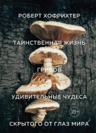 Таинственная жизнь грибов Удивительные чудеса скрытого от глаз мира