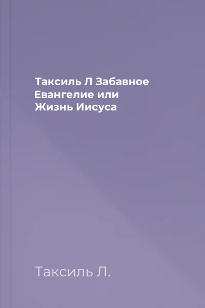 Таксиль Л Забавное Евангелие или Жизнь Иисуса