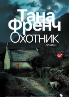 Тана Френч  Охотник Роман  Пер с англ Ш Мартыновой