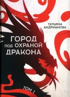 Татьяна Андрианова Город под охраной дракона Том I