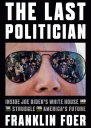 The Last Politician Inside Joe Bidens White House and the Struggle for Americas Future
