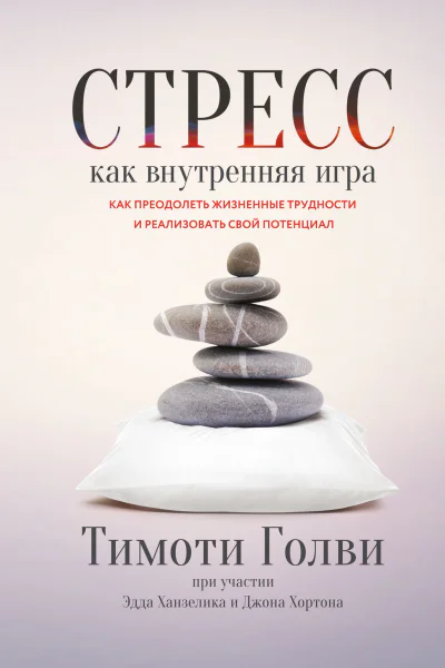 Тимоти Голви Эдд Ханзелик Джон Хорто Стресс как внутренняя игра Как преодолеть жизненные трудности и реализовать свой потенциал