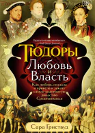 Тюдоры Любовь и Власть Как любовь создала и привела к закату самую знаменитую династию Средневековья