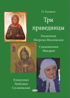Три праведницы Схимонахиня Макария Блаженная Матрона Московская Блаженная Любушка Сусанинская  О Казаков