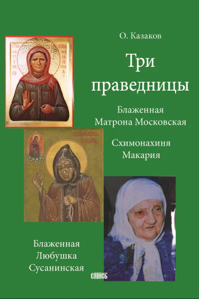 Три праведницы Схимонахиня Макария Блаженная Матрона Московская Блаженная Любушка Сусанинская  О Казаков