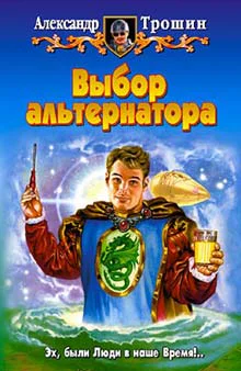 Трошин АИ Выбор альтернатора Фантастический роман