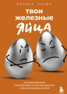 Твои железные яйца Как решительность и настойчивость помогают достичь самых амбициозных целей