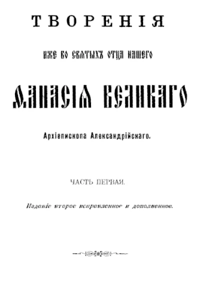 Творения Иже во сятых отца нашего Афанасия Великаго Архиепископа Александрийскаго Часть первая