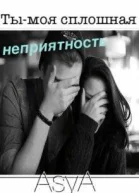 Ты  моя сплошная неприятность