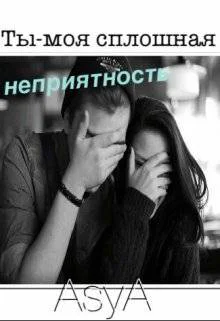 Ты  моя сплошная неприятность