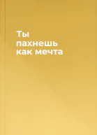 Ты пахнешь как мечта