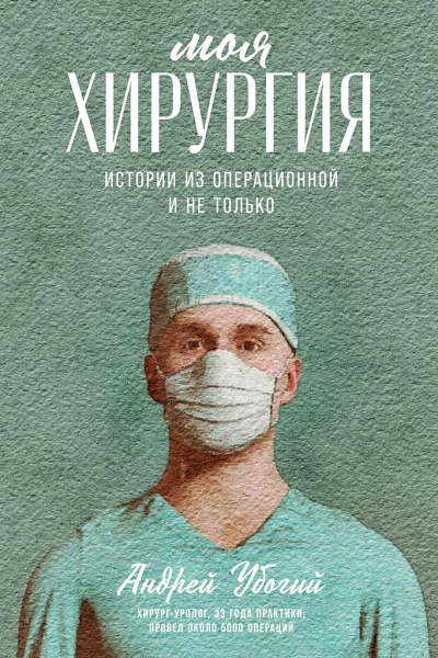Убогий АЮ Моя хирургия Истории из операционной и не только