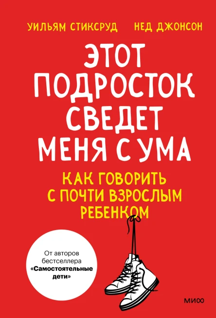 Уильям Стиксруд Нед Джонсон Этот подросток сведет меня с ума Как говорить с почти взрослым ребенком