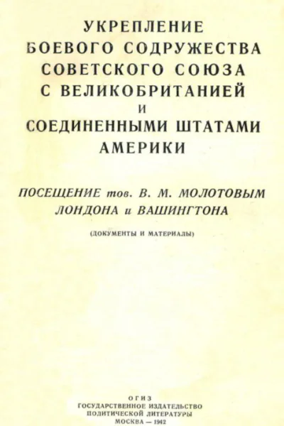 Укрепление боевого содружества Советского Союза с Великобританией и Соединенными Штатами Америки Посещение тов В М Молотовым Лондона и Вашингтона документы и материалы